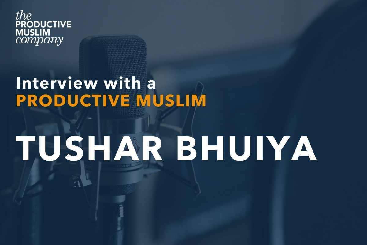 Interview with a Productive Muslim: Tushar Bhuiya | ProductiveMuslim