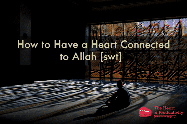 How to Have a Heart Connected to Allah [swt] | ProductiveMuslim